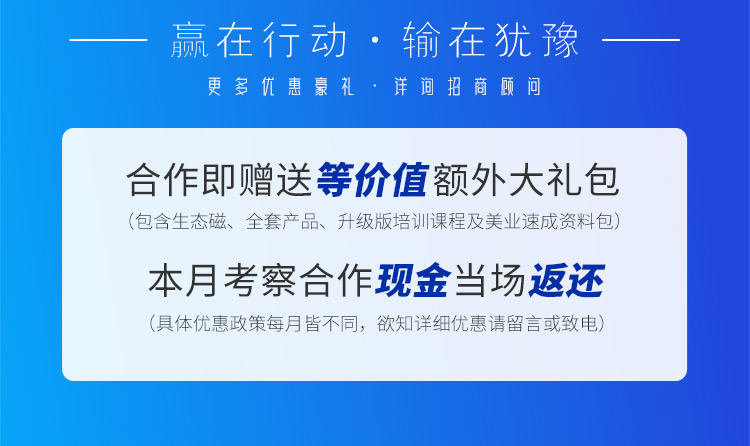 赢在行动·输在犹豫。更多优惠豪礼详询招商顾问，合作即赠送等价值额外大礼包